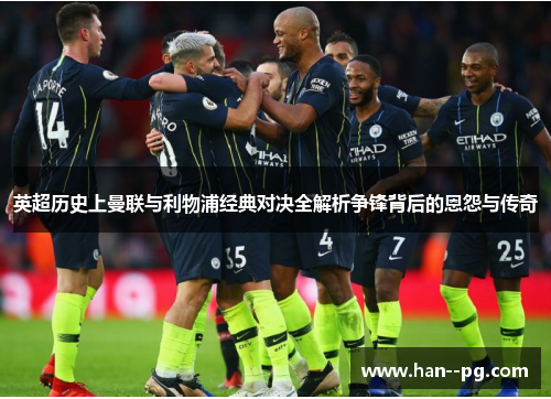 英超历史上曼联与利物浦经典对决全解析争锋背后的恩怨与传奇