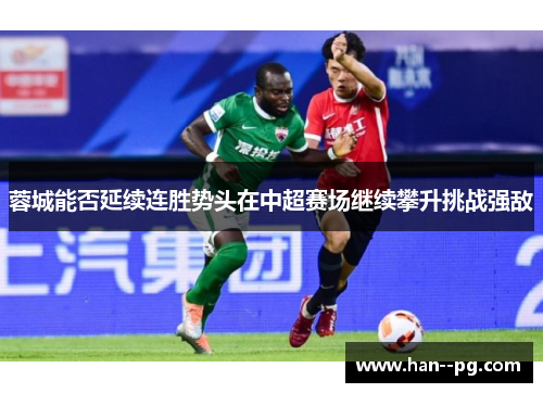 蓉城能否延续连胜势头在中超赛场继续攀升挑战强敌
