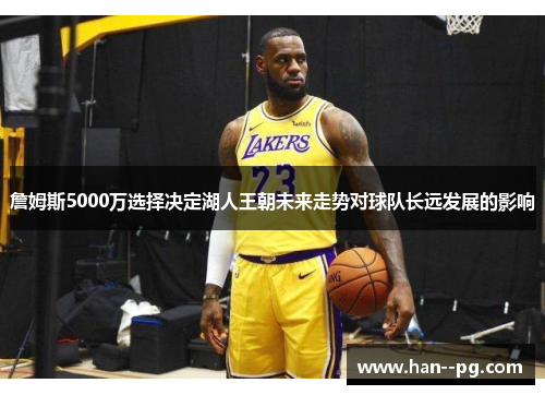 詹姆斯5000万选择决定湖人王朝未来走势对球队长远发展的影响