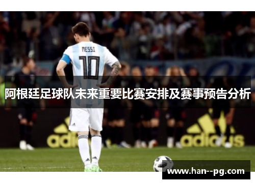 阿根廷足球队未来重要比赛安排及赛事预告分析