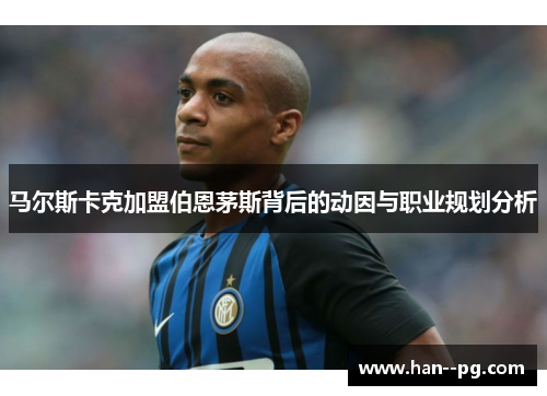 马尔斯卡克加盟伯恩茅斯背后的动因与职业规划分析