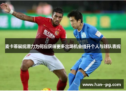 麦卡蒂展现潜力为何应获得更多出场机会提升个人与球队表现