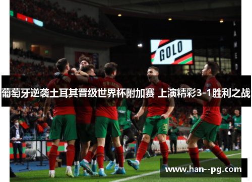 葡萄牙逆袭土耳其晋级世界杯附加赛 上演精彩3-1胜利之战