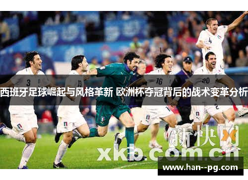 西班牙足球崛起与风格革新 欧洲杯夺冠背后的战术变革分析