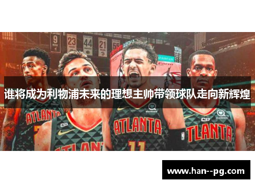 谁将成为利物浦未来的理想主帅带领球队走向新辉煌