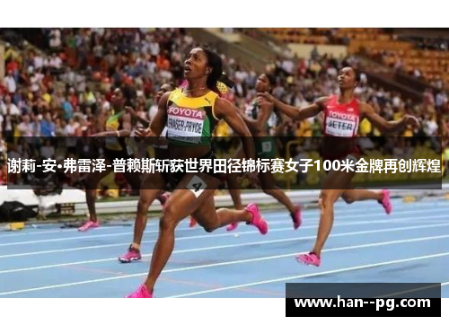 谢莉-安·弗雷泽-普赖斯斩获世界田径锦标赛女子100米金牌再创辉煌