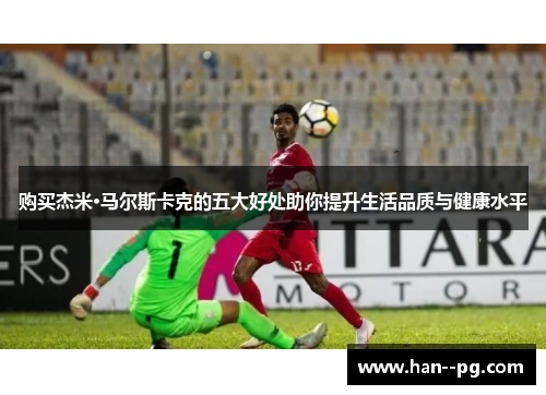 购买杰米·马尔斯卡克的五大好处助你提升生活品质与健康水平