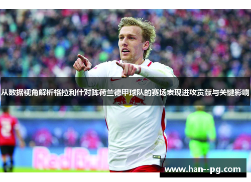 从数据视角解析格拉利什对阵荷兰德甲球队的赛场表现进攻贡献与关键影响