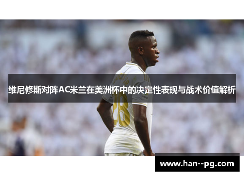 维尼修斯对阵AC米兰在美洲杯中的决定性表现与战术价值解析