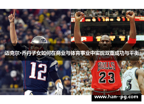 迈克尔·乔丹子女如何在商业与体育事业中实现双重成功与平衡 迈克尔·乔丹子女如何在商业与体育事业中实现双重成功与平衡