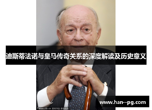 迪斯蒂法诺与皇马传奇关系的深度解读及历史意义 迪斯蒂法诺与皇马传奇关系的深度解读及历史意义