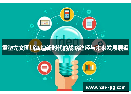 重塑尤文图斯辉煌新时代的战略路径与未来发展展望 重塑尤文图斯辉煌新时代的战略路径与未来发展展望