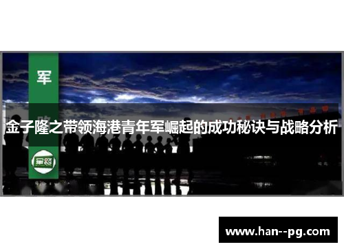 金子隆之带领海港青年军崛起的成功秘诀与战略分析
