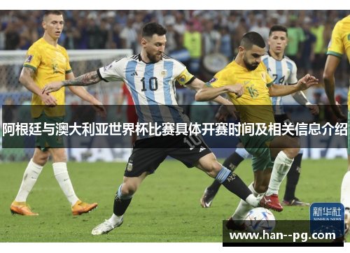 阿根廷与澳大利亚世界杯比赛具体开赛时间及相关信息介绍