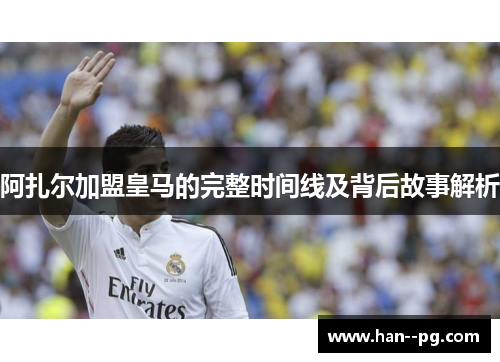 阿扎尔加盟皇马的完整时间线及背后故事解析