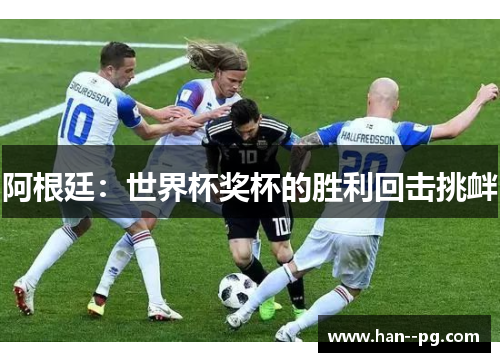 阿根廷:世界杯奖杯的胜利回击挑衅 阿根廷:世界杯奖杯的胜利回击挑衅