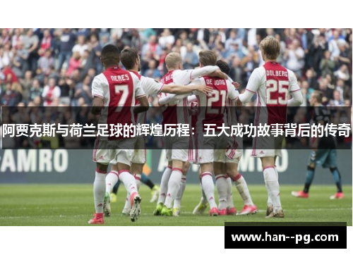 阿贾克斯与荷兰足球的辉煌历程:五大成功故事背后的传奇 阿贾克斯与荷兰足球的辉煌历程:五大成功故事背后的传奇