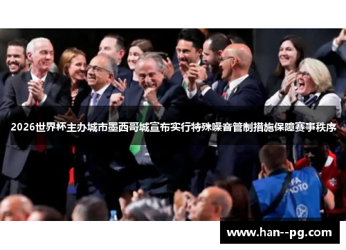 2026世界杯主办城市墨西哥城宣布实行特殊噪音管制措施保障赛事秩序 2026世界杯主办城市墨西哥城宣布实行特殊噪音管制措施保障赛事秩序