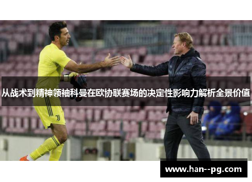 从战术到精神领袖科曼在欧协联赛场的决定性影响力解析全景价值 从战术到精神领袖科曼在欧协联赛场的决定性影响力解析全景价值