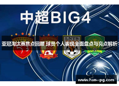 亚冠淘汰赛焦点回顾 球员个人表现全面盘点与亮点解析 亚冠淘汰赛焦点回顾 球员个人表现全面盘点与亮点解析