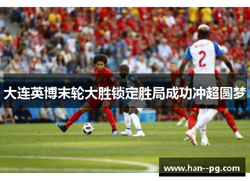 大连英博末轮大胜锁定胜局成功冲超圆梦