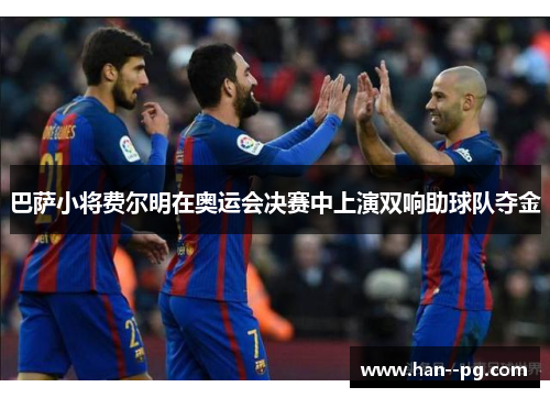 巴萨小将费尔明在奥运会决赛中上演双响助球队夺金 巴萨小将费尔明在奥运会决赛中上演双响助球队夺金
