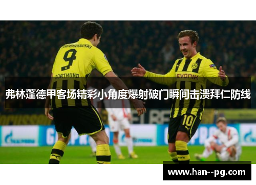 弗林蓬德甲客场精彩小角度爆射破门瞬间击溃拜仁防线