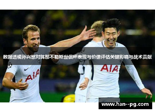 数据透视孙兴慜对阵那不勒斯世俱杯表现与价值评估关键影响与战术贡献