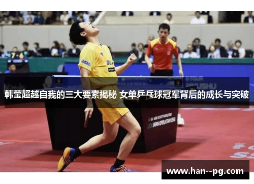韩莹超越自我的三大要素揭秘 女单乒乓球冠军背后的成长与突破