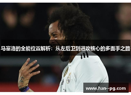 马塞洛的全能位置解析：从左后卫到进攻核心的多面手之路