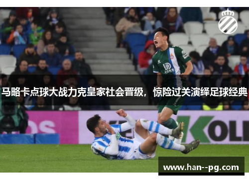 马略卡点球大战力克皇家社会晋级，惊险过关演绎足球经典