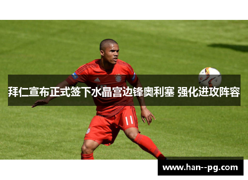 拜仁宣布正式签下水晶宫边锋奥利塞 强化进攻阵容 拜仁宣布正式签下水晶宫边锋奥利塞 强化进攻阵容