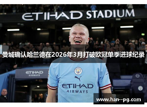 曼城确认哈兰德在2026年3月打破欧冠单季进球纪录 曼城确认哈兰德在2026年3月打破欧冠单季进球纪录