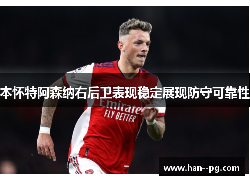 本怀特阿森纳右后卫表现稳定展现防守可靠性 本怀特阿森纳右后卫表现稳定展现防守可靠性