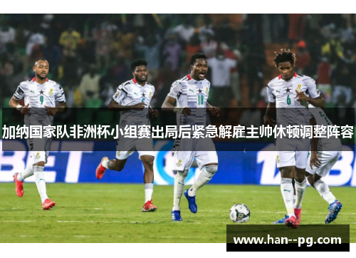 加纳国家队非洲杯小组赛出局后紧急解雇主帅休顿调整阵容