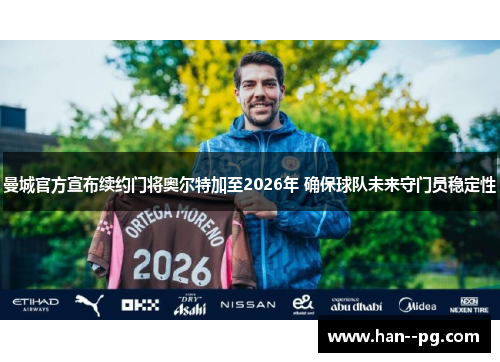 曼城官方宣布续约门将奥尔特加至2026年 确保球队未来守门员稳定性 曼城官方宣布续约门将奥尔特加至2026年 确保球队未来守门员稳定性