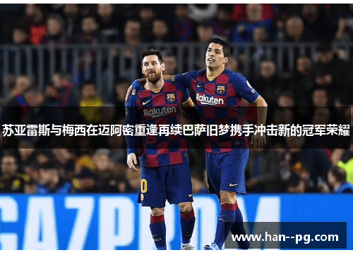苏亚雷斯与梅西在迈阿密重逢再续巴萨旧梦携手冲击新的冠军荣耀 苏亚雷斯与梅西在迈阿密重逢再续巴萨旧梦携手冲击新的冠军荣耀