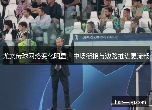 尤文传球网络变化明显，中场衔接与边路推进更流畅